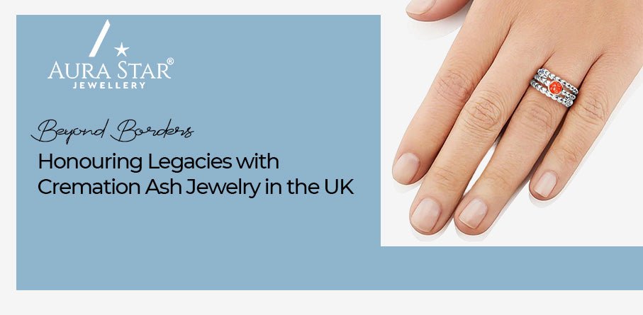 Beyond Borders: Honouring Legacies with Cremation Ash Jewelry in the UK - Aura-Star® Jewellery