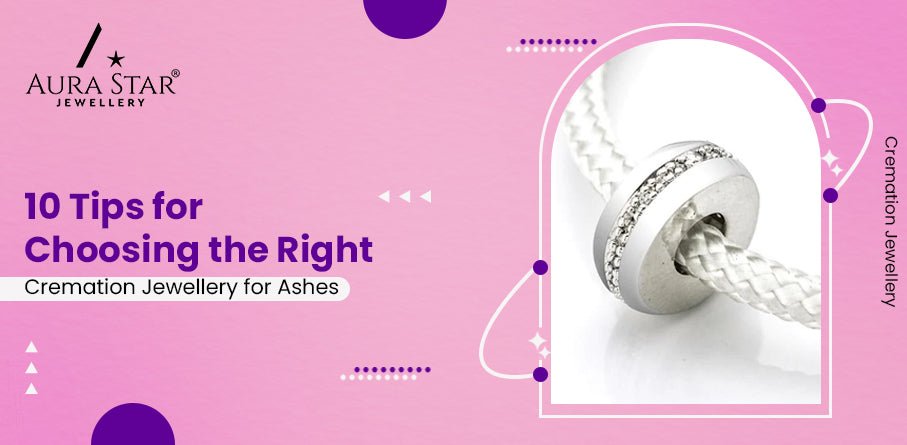 10 Tips for Choosing the Right Cremation Jewellery for Ashes - Aura-Star® Jewellery